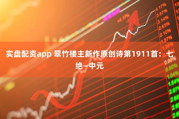 实盘配资app 翠竹楼主新作原创诗第1911首：七绝—中元