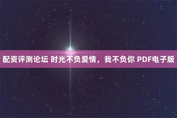 配资评测论坛 时光不负爱情，我不负你 PDF电子版