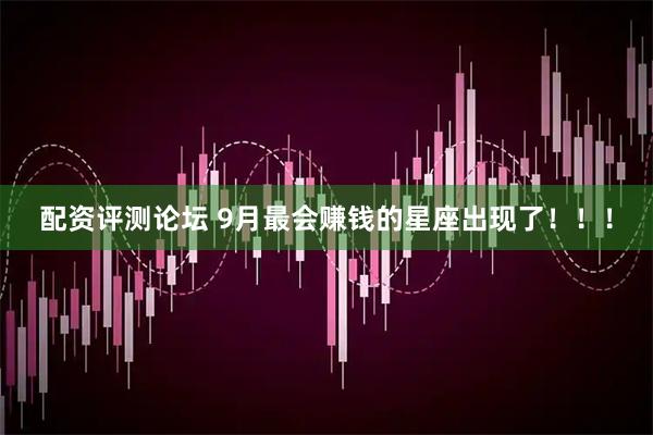 配资评测论坛 9月最会赚钱的星座出现了！！！