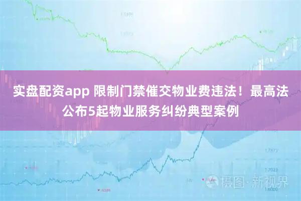 实盘配资app 限制门禁催交物业费违法！最高法公布5起物业服务纠纷典型案例