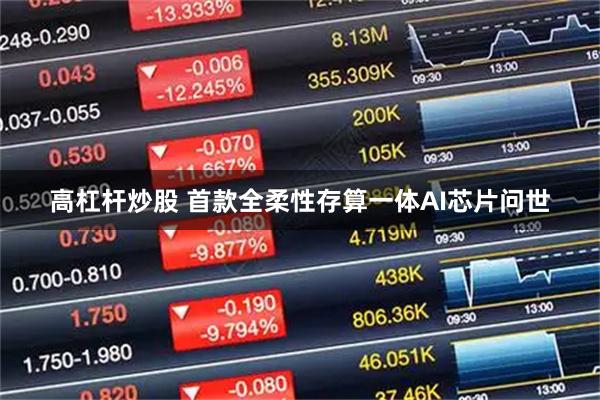 高杠杆炒股 首款全柔性存算一体AI芯片问世