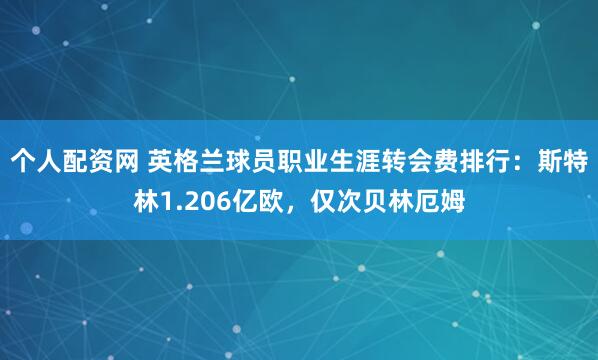 个人配资网 英格兰球员职业生涯转会费排行：斯特林1.206亿欧，仅次贝林厄姆