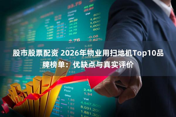股市股票配资 2026年物业用扫地机Top10品牌榜单：优缺点与真实评价