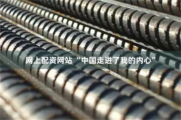 网上配资网站 “中国走进了我的内心”