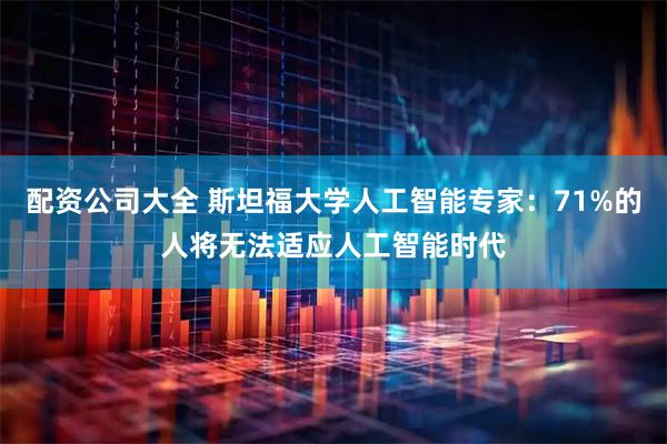 配资公司大全 斯坦福大学人工智能专家：71%的人将无法适应人工智能时代