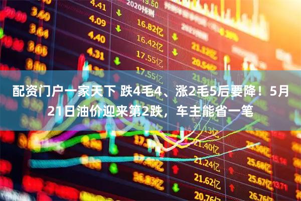 配资门户一家天下 跌4毛4、涨2毛5后要降！5月21日油价迎来第2跌，车主能省一笔