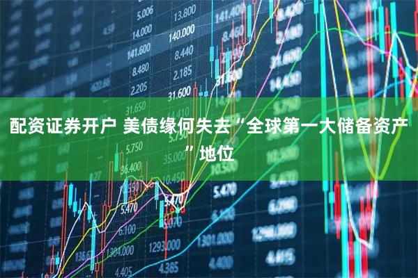 配资证券开户 美债缘何失去“全球第一大储备资产”地位