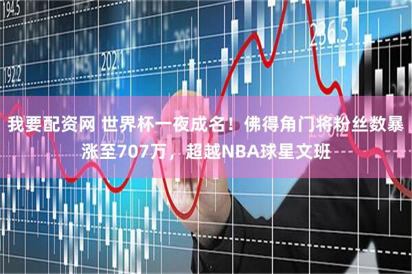 我要配资网 世界杯一夜成名！佛得角门将粉丝数暴涨至707万，超越NBA球星文班