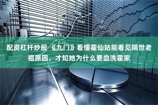 配资杠杆炒股 《九门》看懂霍仙姑能看见隔世老祖原因,才知她为什么要血洗霍家